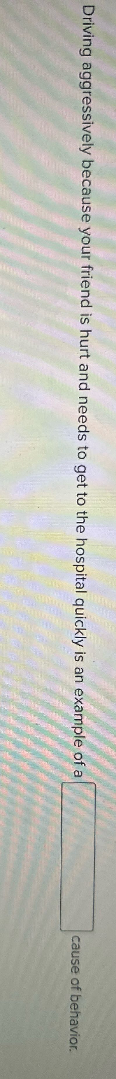Driving aggressively because your friend is hurt
