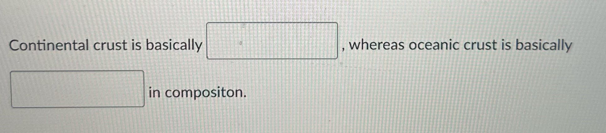 Continental crust is basically whereas oceanic