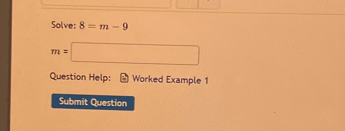Solve: 8 = m - 9 m= Question Help: Worked Example
