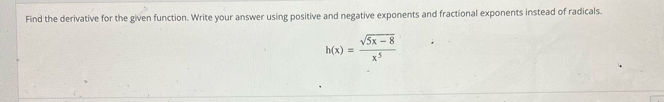 Find the derivative for the given function. Write