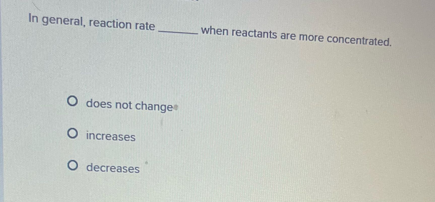 Amswer In general, reaction rate when reactants