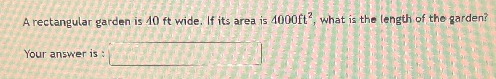 A rectangular garden is 40 ft wide. If its area