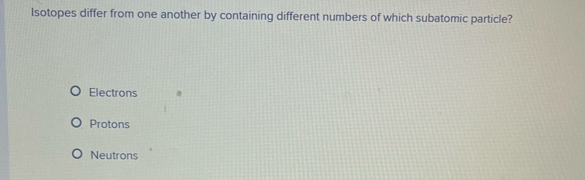 Isotopes differ from one another by containing