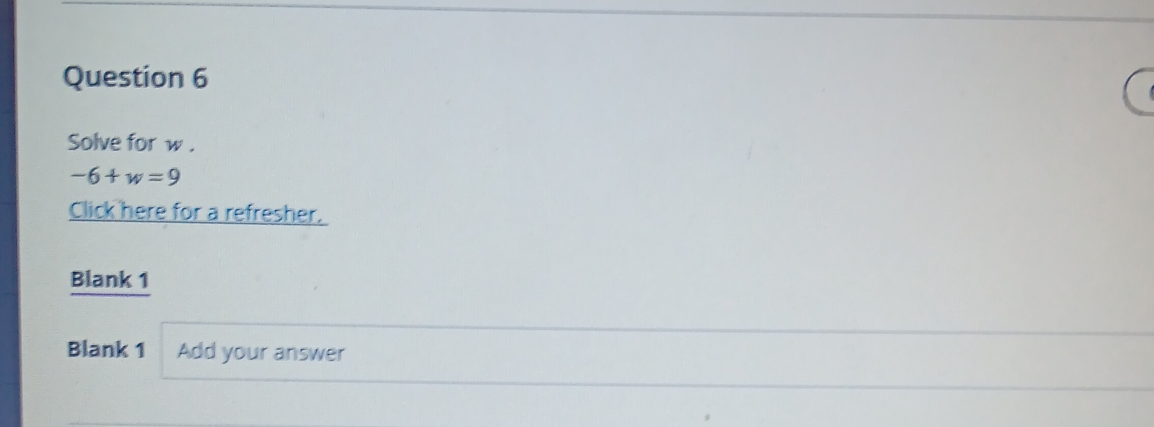 Question 6 Solve for w . -6+w=9 Click here for a