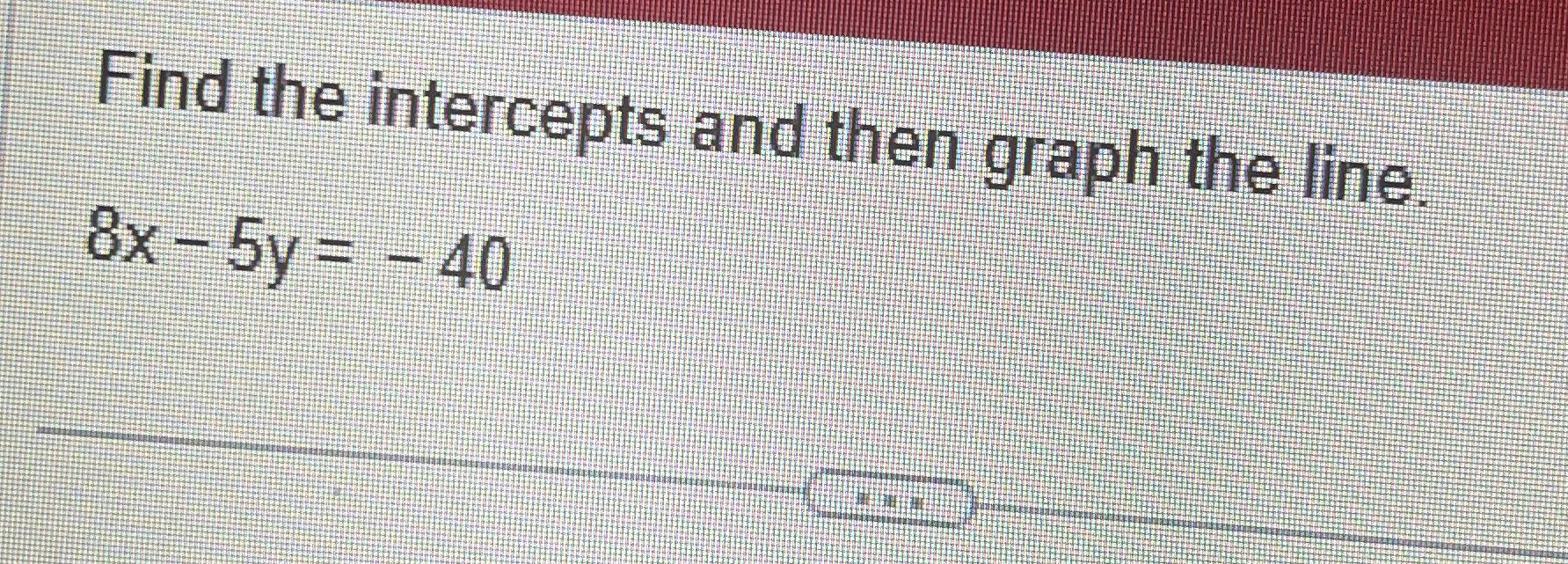 Find the intercepts and then graph the line 8x -