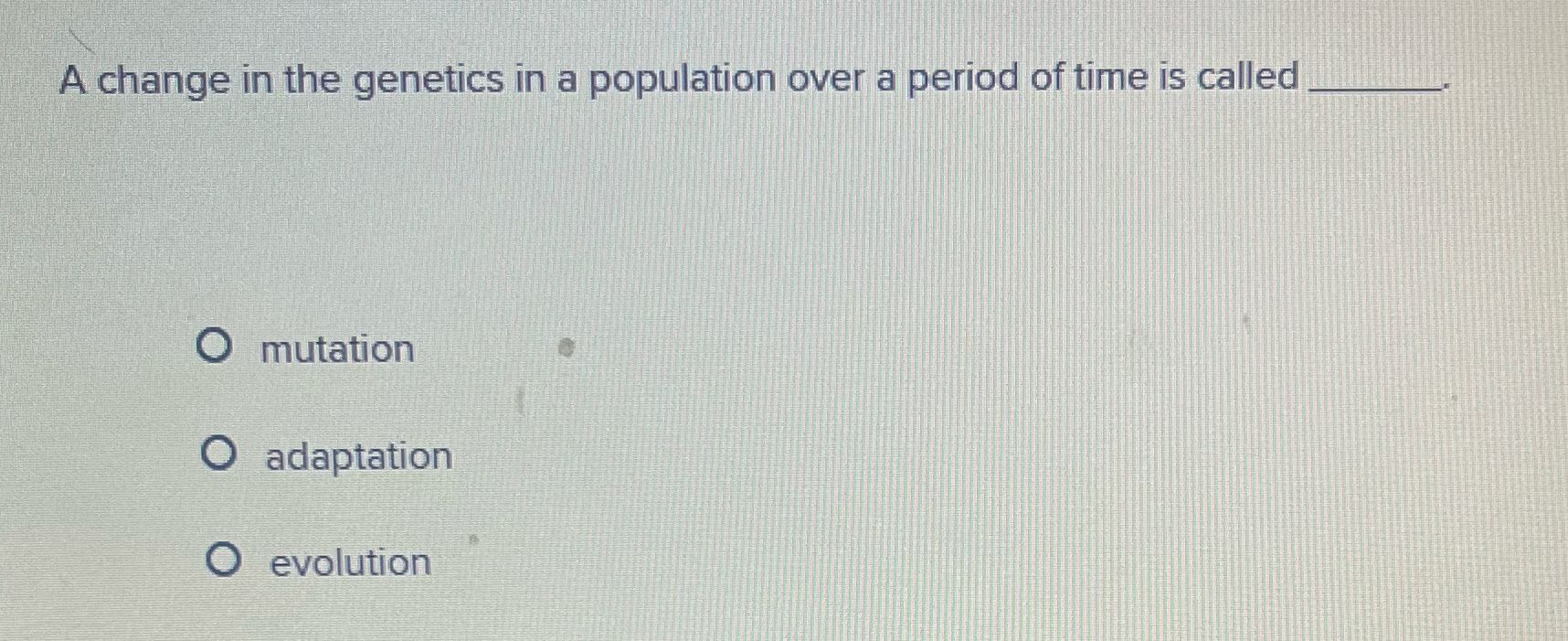 Answer A change in the genetics in a population