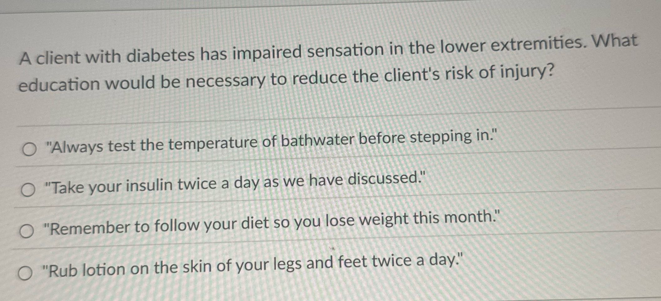 A client with diabetes has impaired sensation in