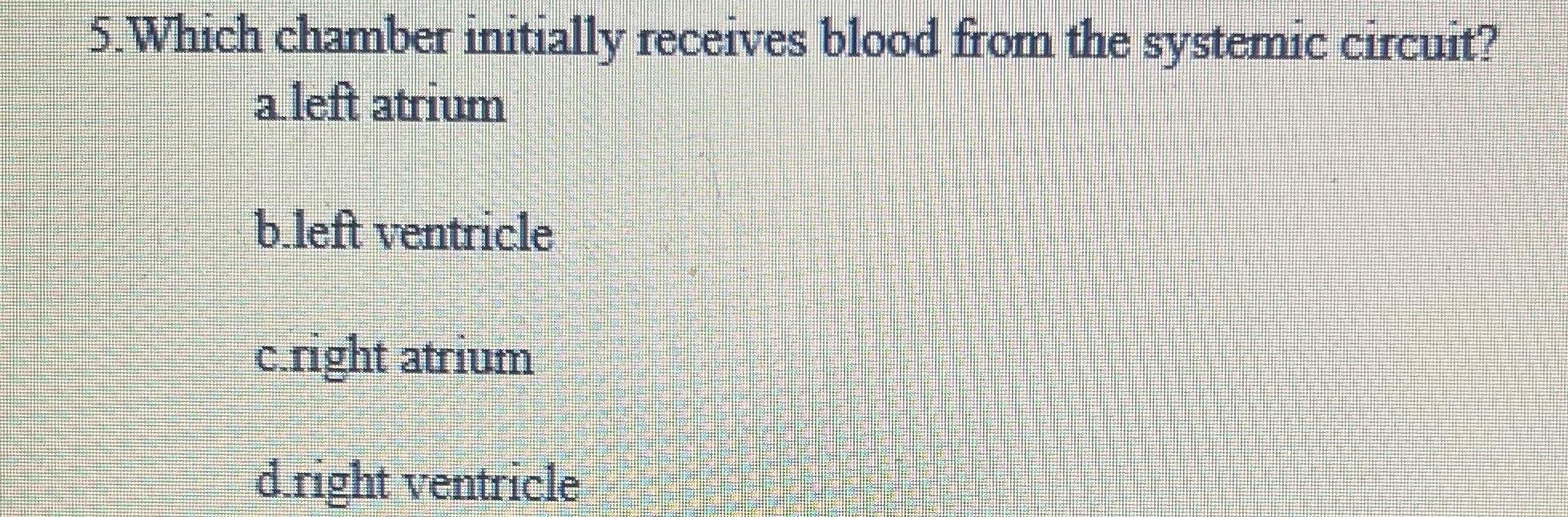 5.Which chamber initially receives blood from the