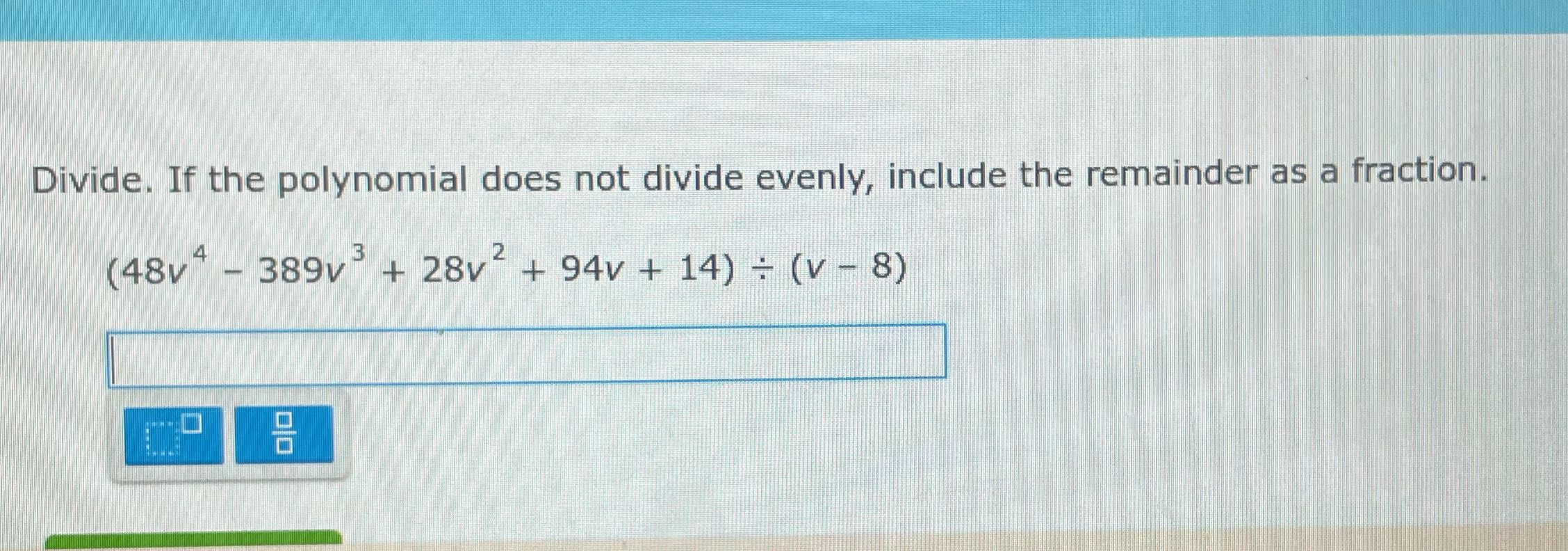 Divide. If the polynomial does not divide evenly,