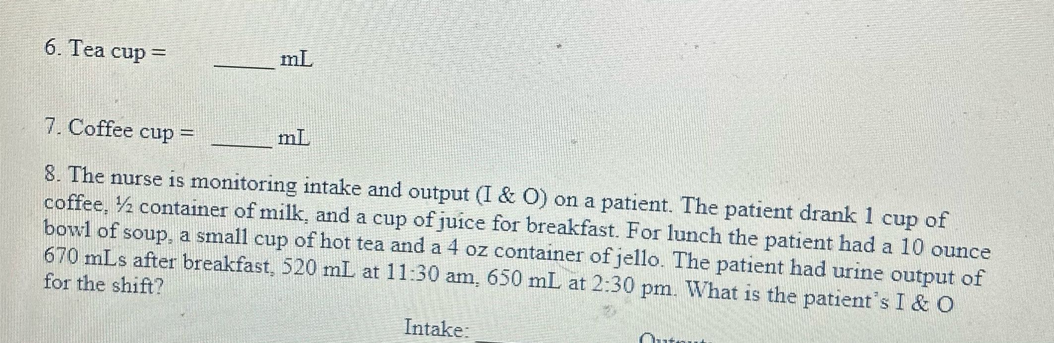 6. Tea cup = mL 7. Coffee cup = mL 8. The nurse