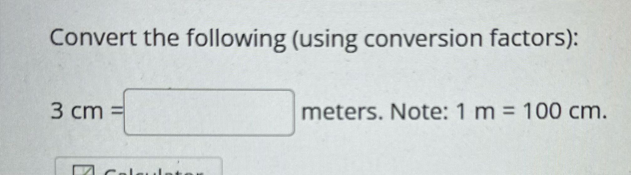 Convert the following (using conversion factors):