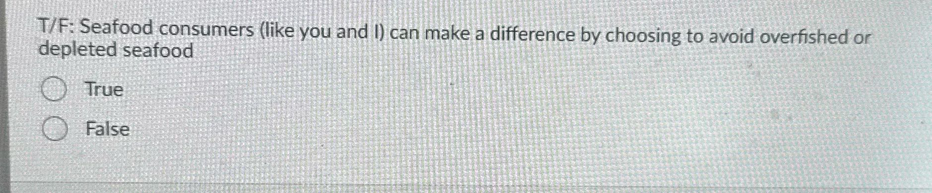 ? T/F: Seafood consumers (like you and [) can