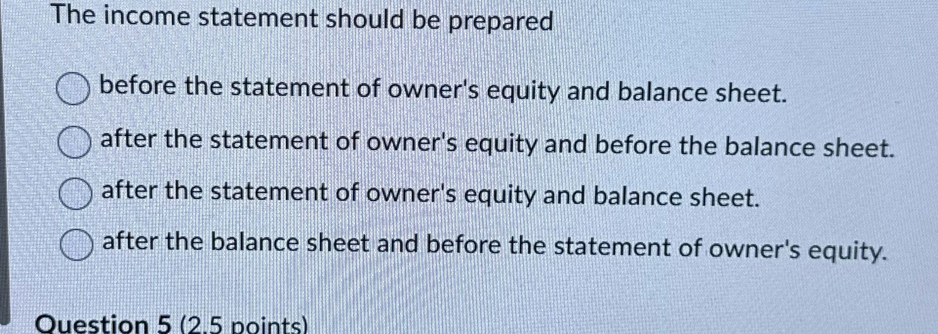 The income statement should be prepared O before