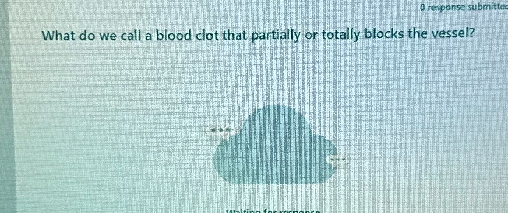 0 response submitted What do we call a blood clot
