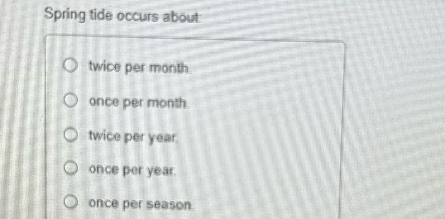 ? Spring tide occurs about O twice per month O