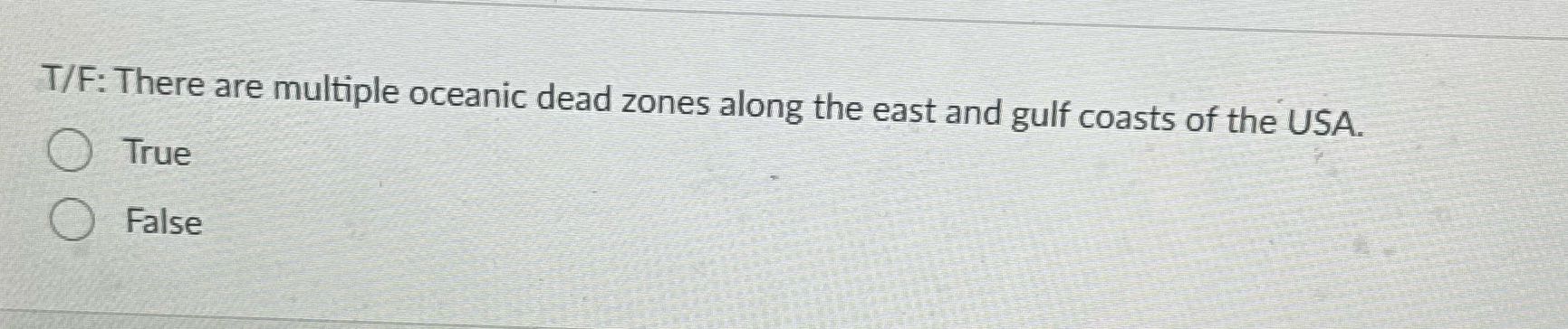 ? T/F: There are multiple oceanic dead zones