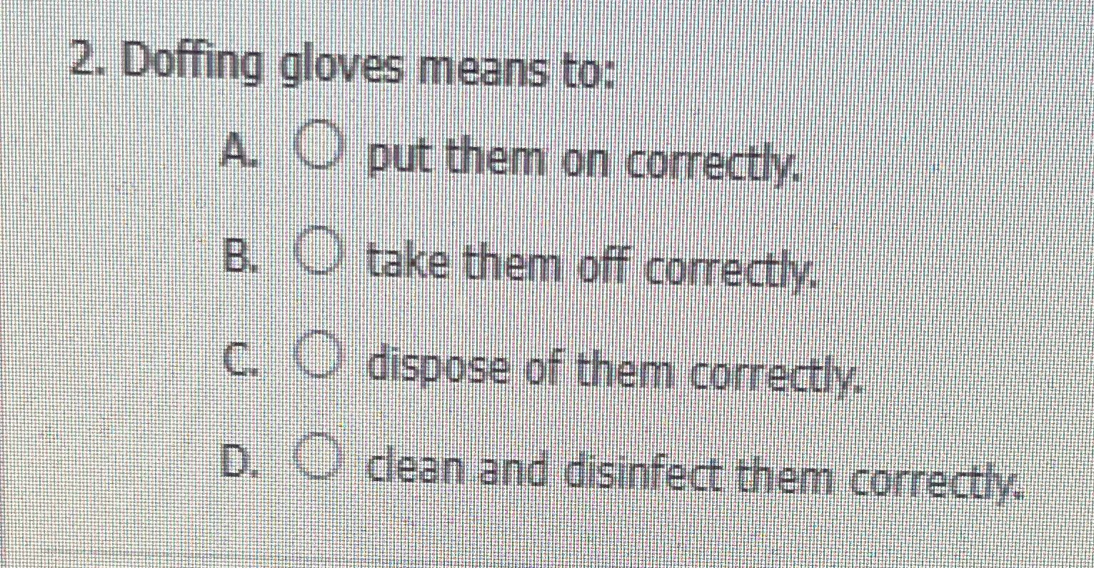 2. Doffing gloves means to. put them on correcty