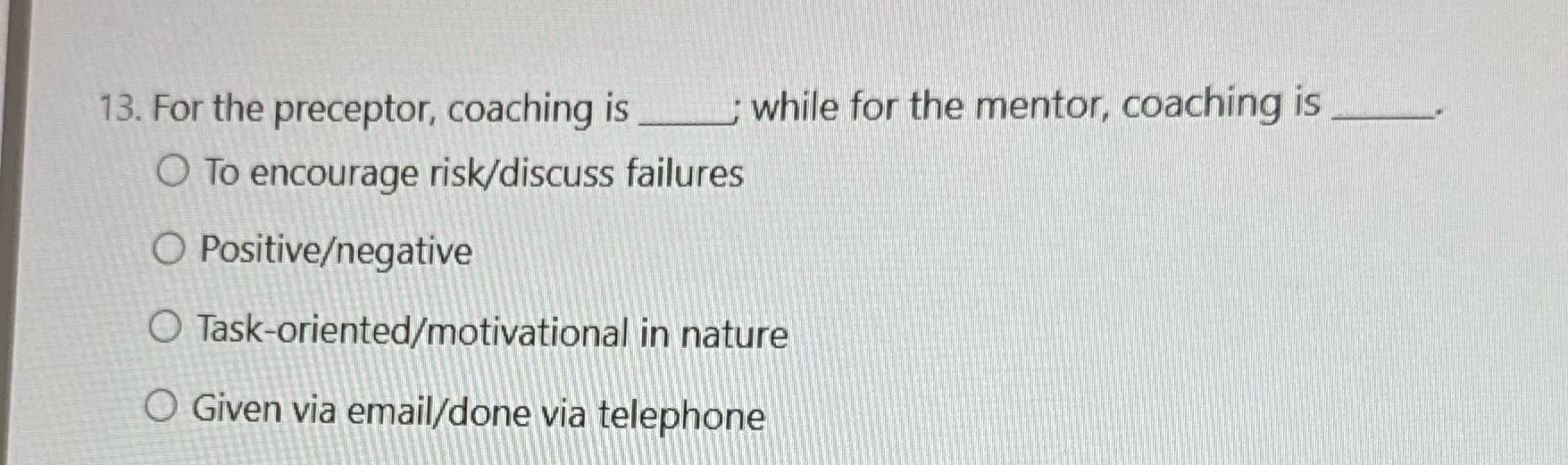 13. For the preceptor, coaching is while for the