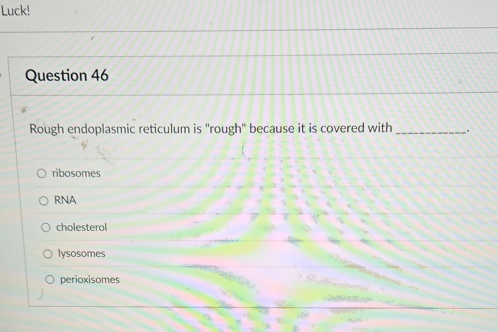 Luck! Question 46 Rough endoplasmic reticulum is