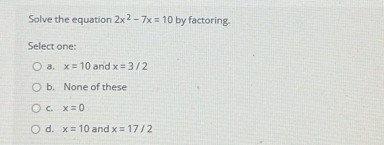 Solve the equation 2x 2 - 7x = 10 by factoring.