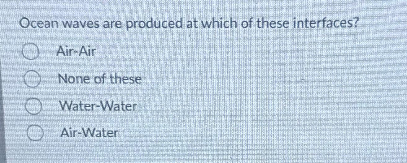? Ocean waves are produced at which of these