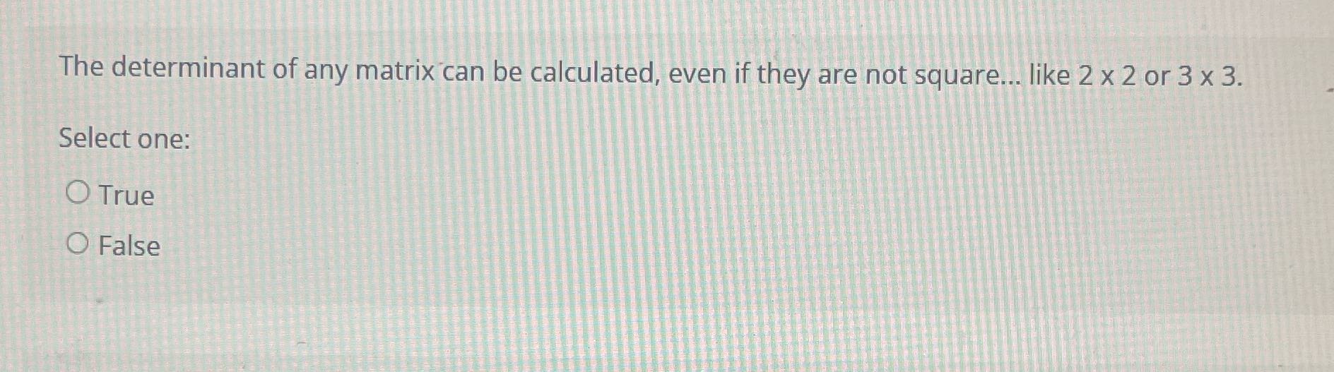 The determinant of any matrix can be calculated,