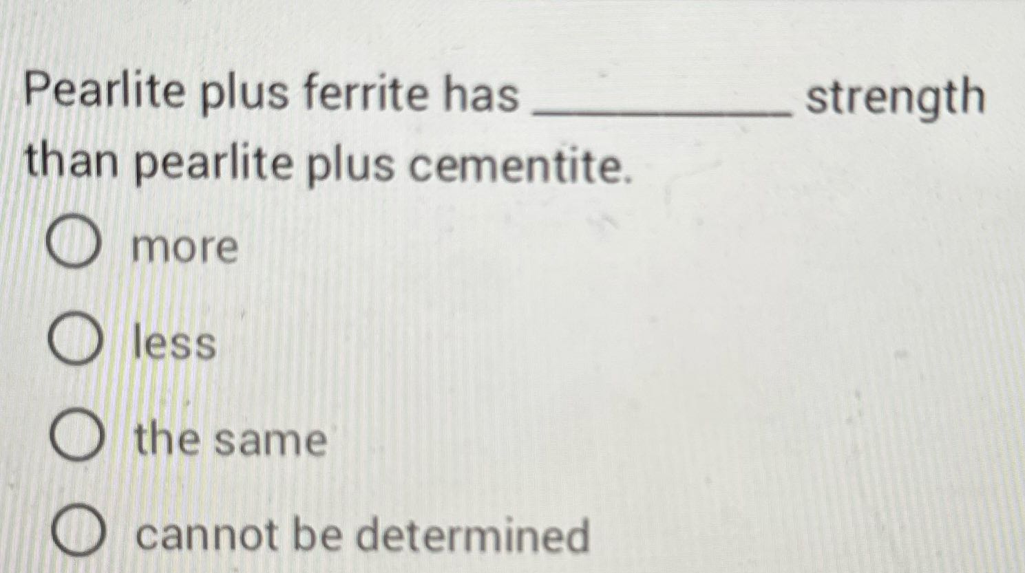 Pearlite plus ferrite has strength than pearlite