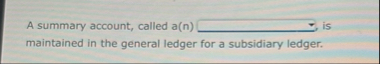 A summary account, called a ( n ) is maintained