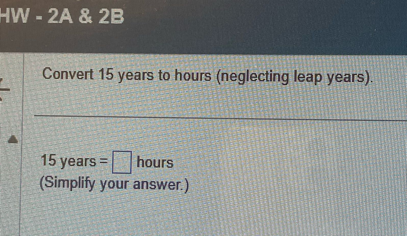 2A & 2B Convert 15 years to hours (neglecting