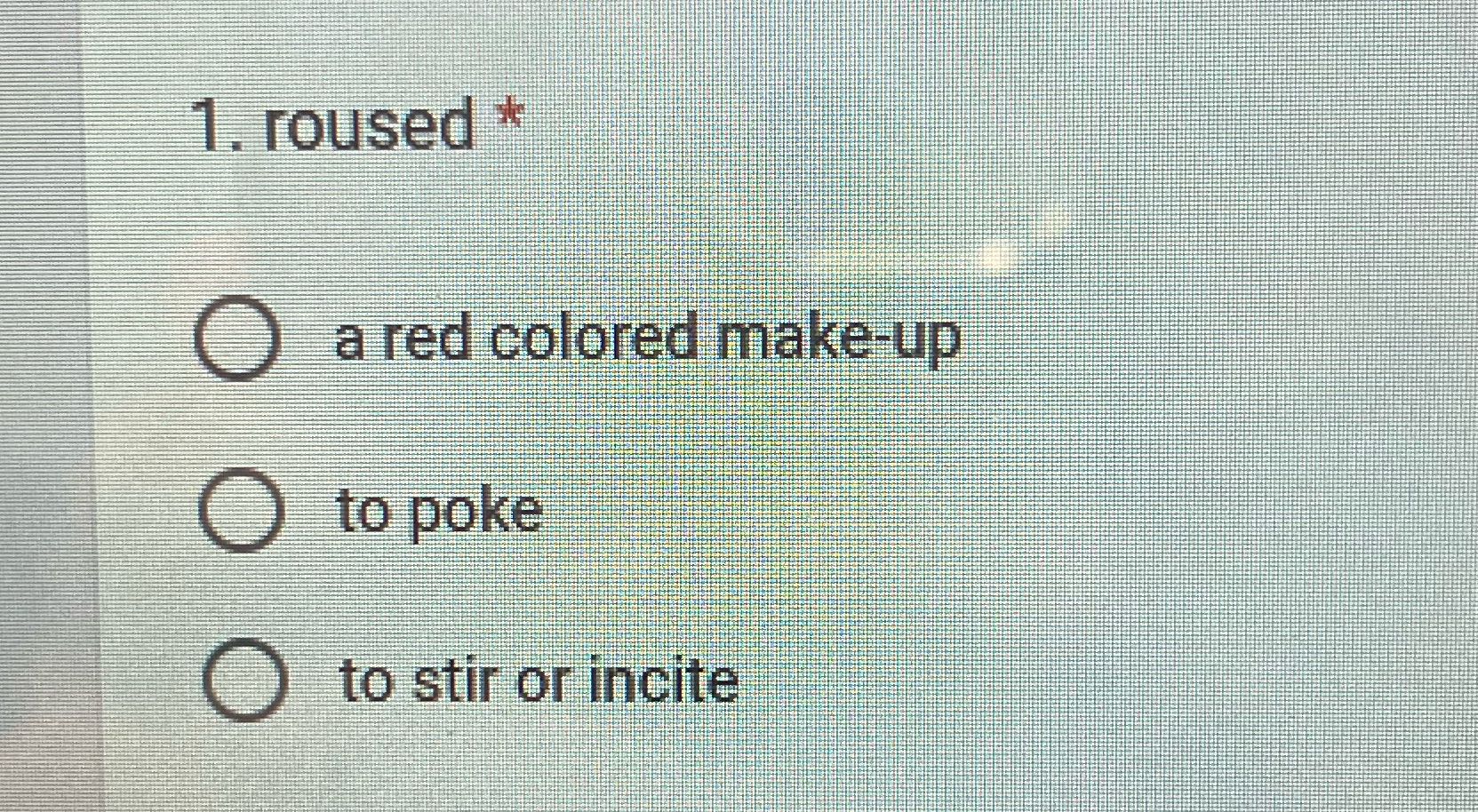 1. roused * O a red colored make-up O to poke to