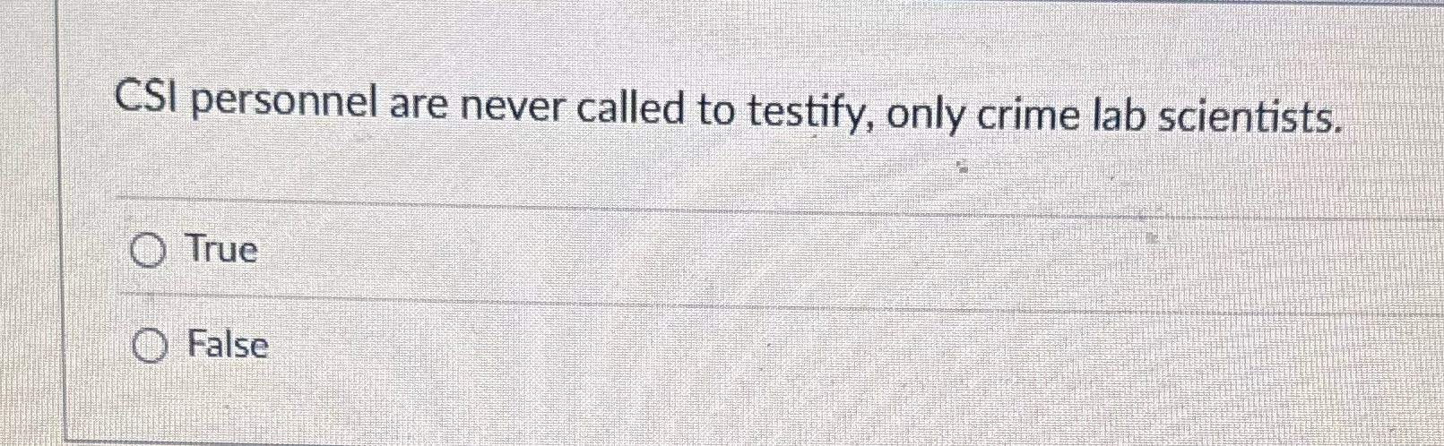 CSI personnel are never called to testify, only