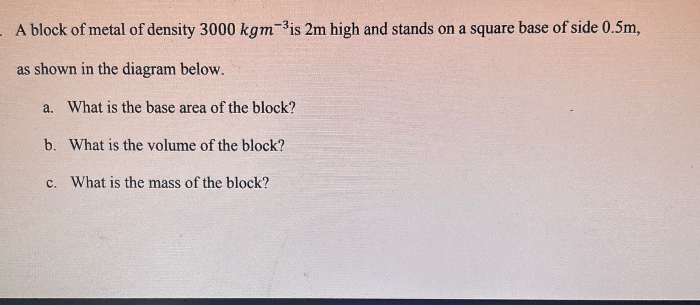 A block of metal of density 3000 kgm is 2m high