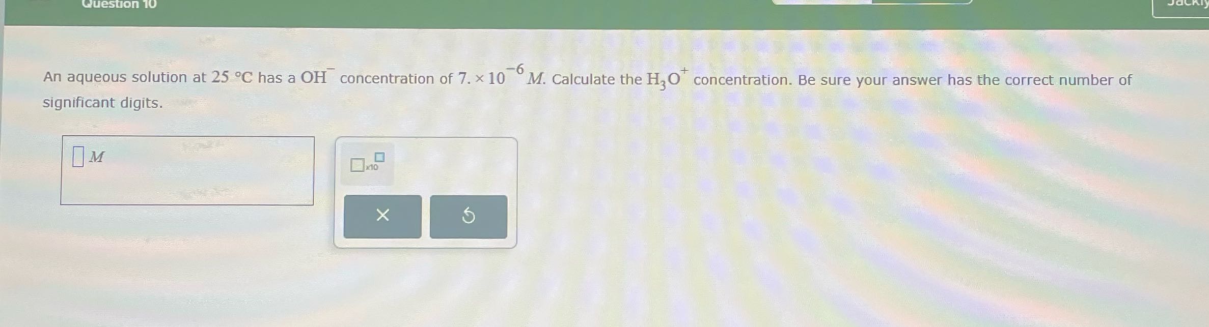 Question 10 An aqueous solution at 25 .C has a OH
