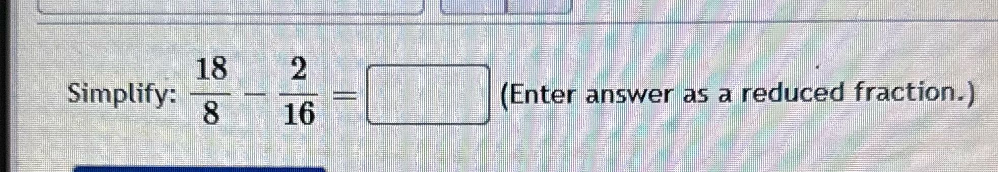 18 2 Simplify: 8 16 r answ (Enter answer as a