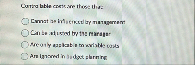 Controllable costs are those that: Cannot be