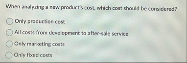When analyzing a new product's cost, which cost