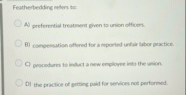 Featherbedding refers to: A ) preferential