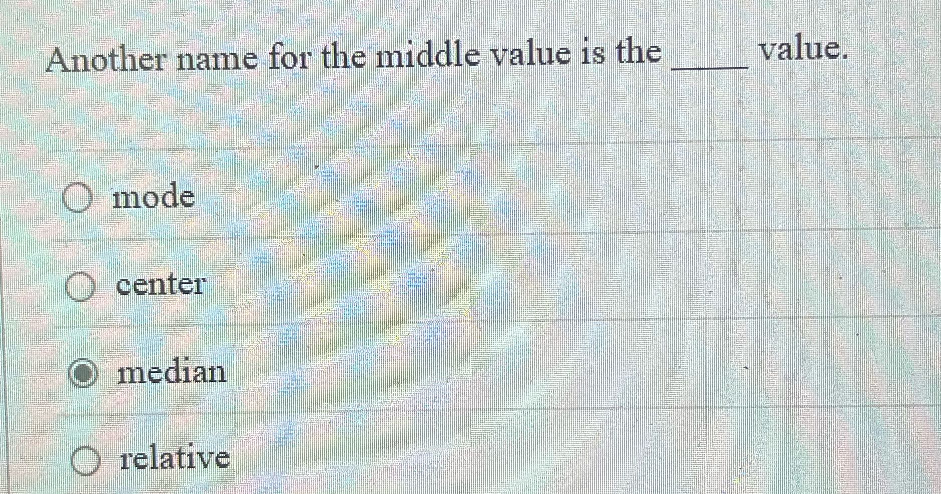Another name for the middle value is the value.