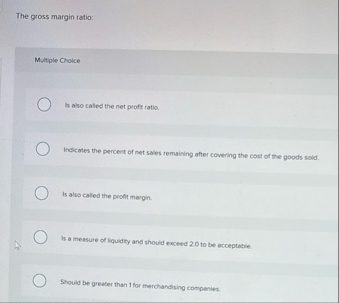 The gross margin ratio: Multiple Choice Is also
