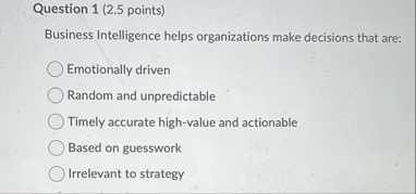 Question 1 ( 2 . 5 points ) Business Intelligence