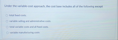 Under the variable - cost approach, the cost base