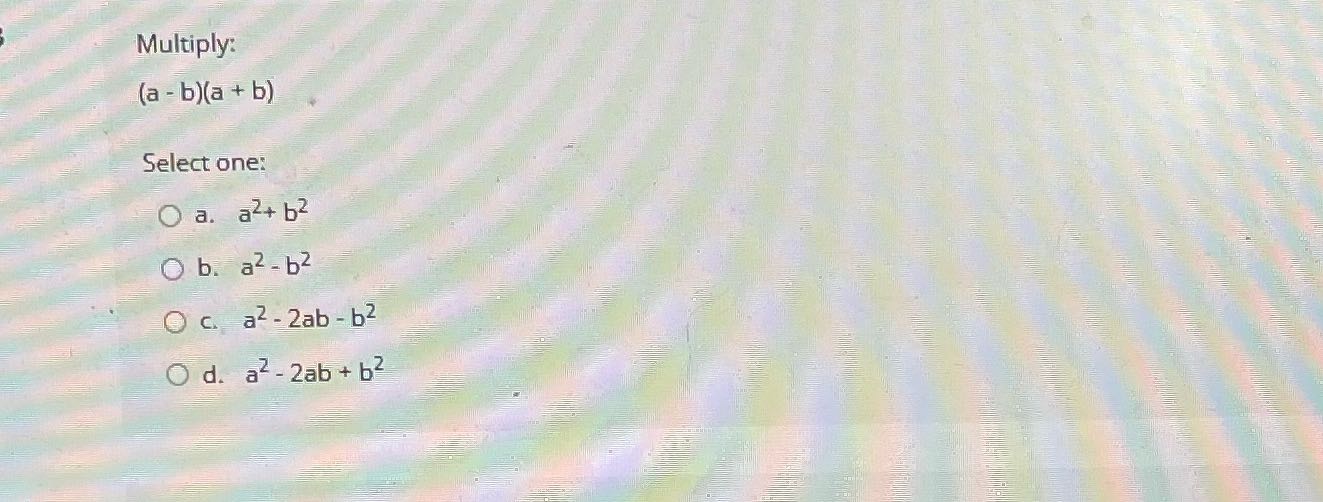 Multiply: (a - b)(a + b) Select one: O a. a2+ 62