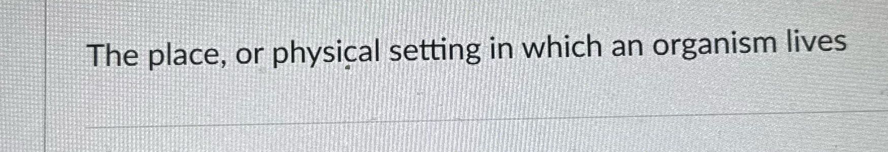 The place, or physical setting in which an