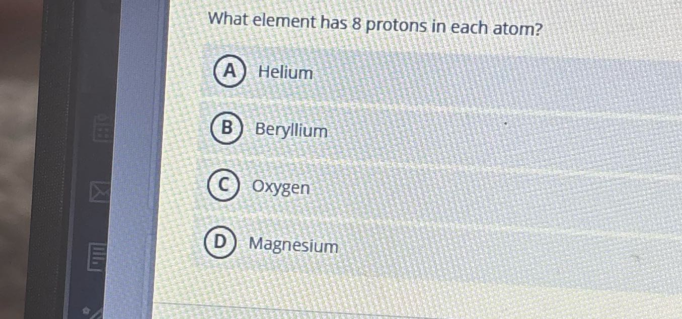 What element has 8 protons in each atom? A Helium