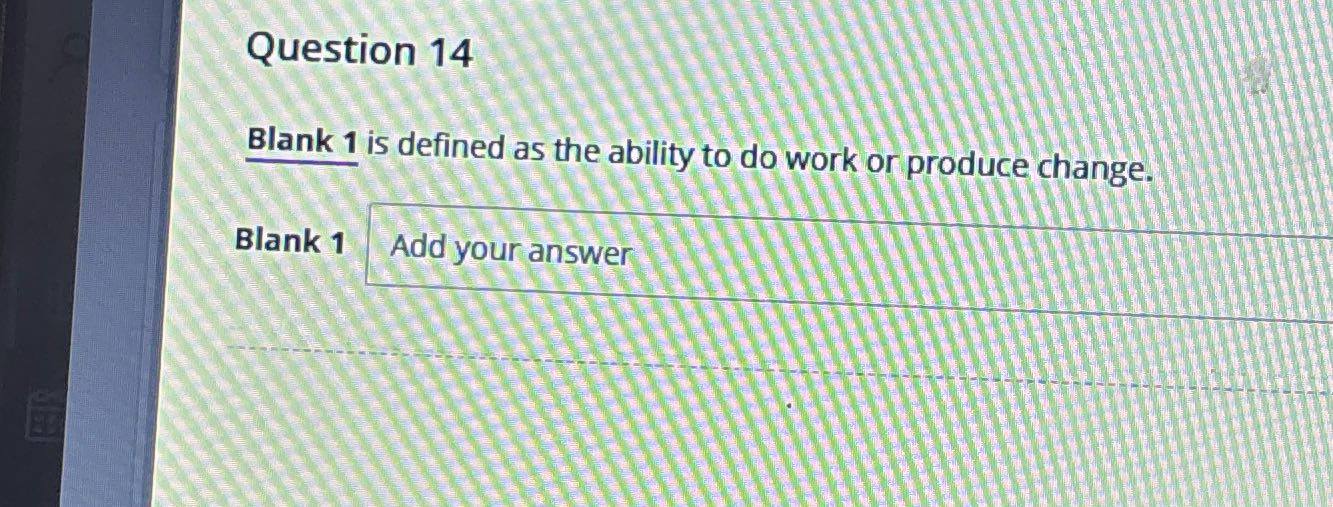 Question 14 Blank 1 is defined as the ability to