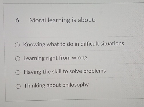 6. Moral learning is about: O Knowing what to do