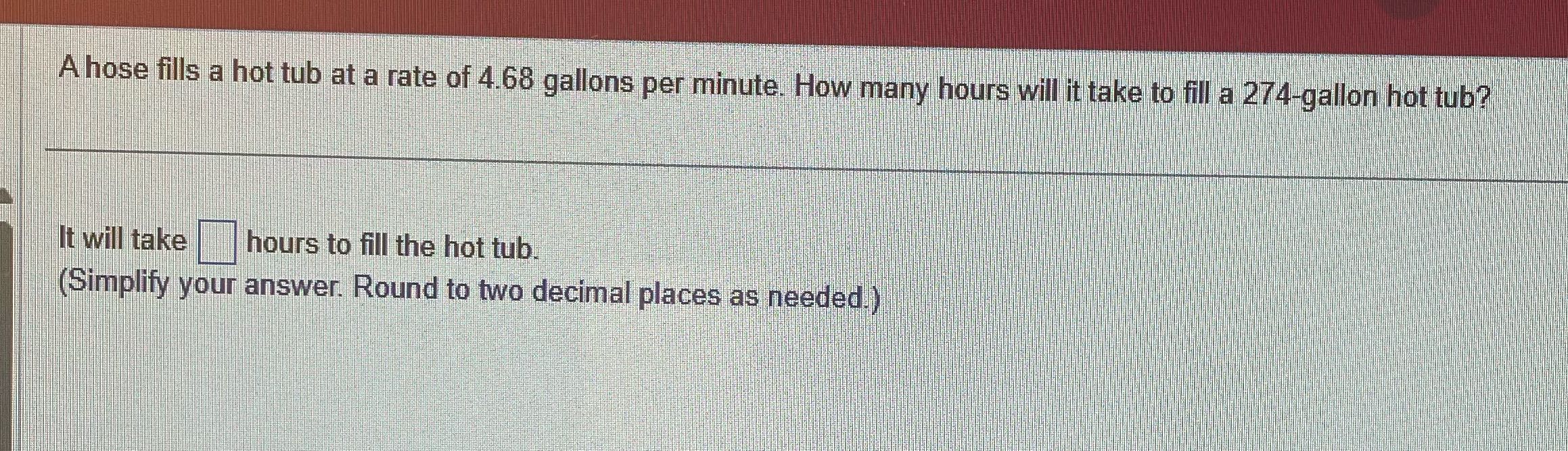 A hose fills a hot tub at a rate of 4.68 gallons