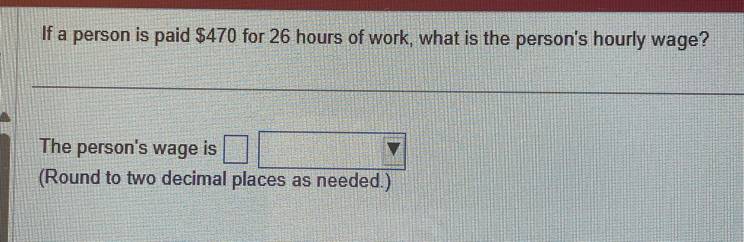 If a person is paid $470 for 26 hours of work,