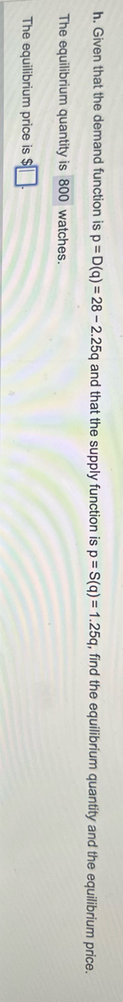 h. Given that the demand function is p = D(q) =