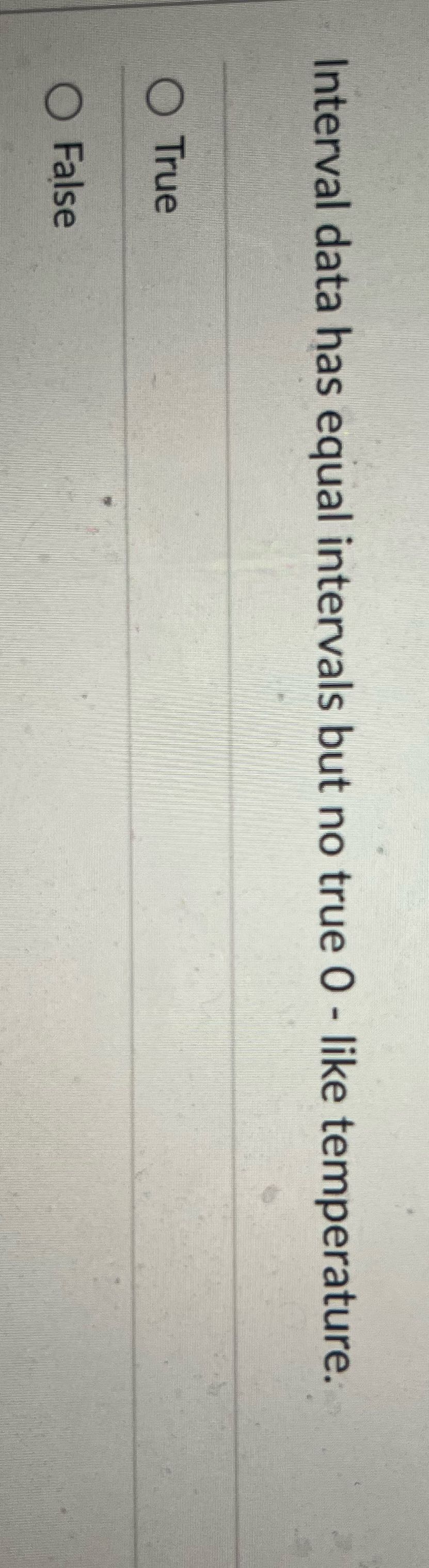 Interval data has equal intervals but no true 0 -